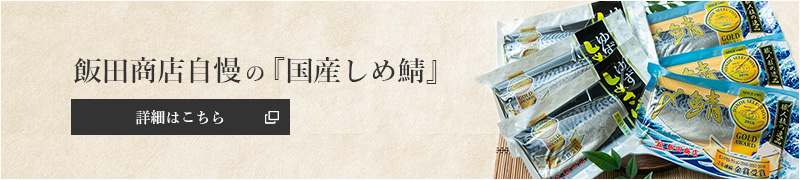 飯田商店自慢の『国産しめ鯖』詳細はこちら